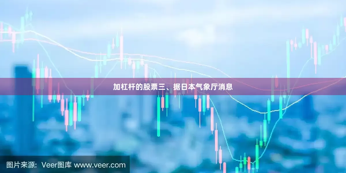 加杠杆的股票　　三、据日本气象厅消息