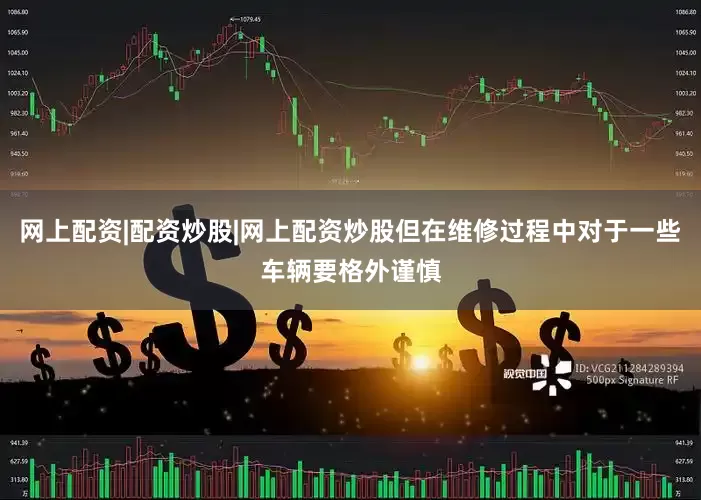 网上配资|配资炒股|网上配资炒股但在维修过程中对于一些车辆要格外谨慎