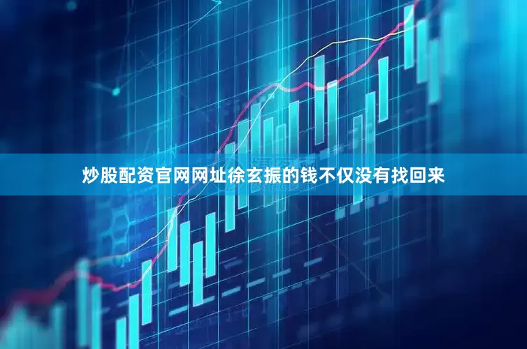 炒股配资官网网址徐玄振的钱不仅没有找回来
