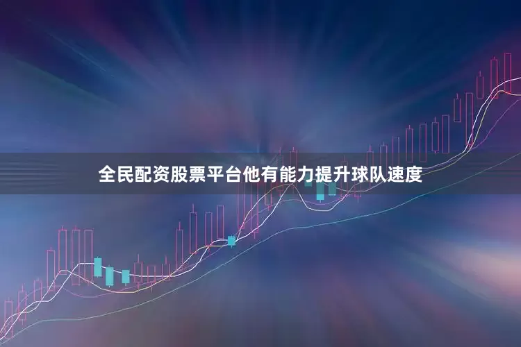 全民配资股票平台他有能力提升球队速度