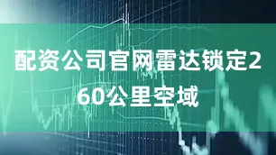 配资公司官网雷达锁定260公里空域