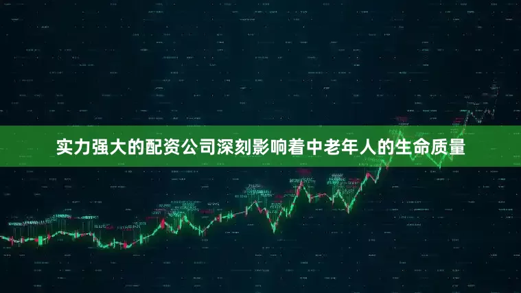 实力强大的配资公司深刻影响着中老年人的生命质量