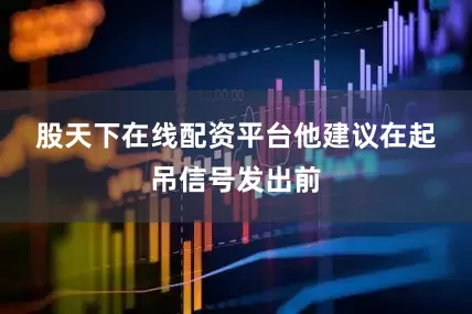 股天下在线配资平台　　他建议在起吊信号发出前