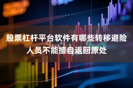 股票杠杆平台软件有哪些转移避险人员不能擅自返回原处